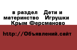  в раздел : Дети и материнство » Игрушки . Крым,Ферсманово